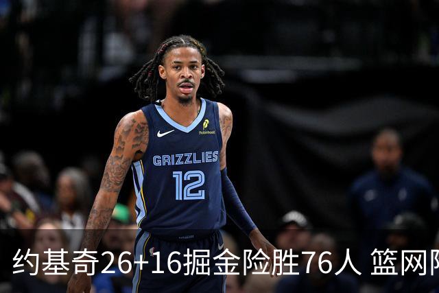 约基奇26+16掘金险胜76人 篮网险胜火箭止连败
